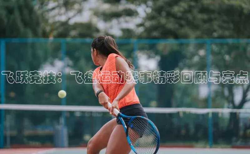 飞跃竞技：飞盘运动赛事精彩回顾与亮点