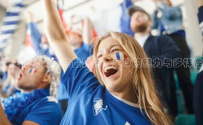 跨文化视角下的世界杯：足球的魅力与多样性