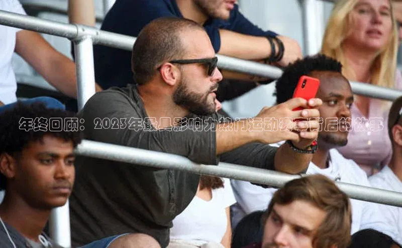 年终回顾：2023年最具影响力热门运动赛事背后的故事