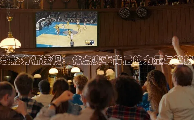 数据分析透视：焦点赛事背后的力量与趋势