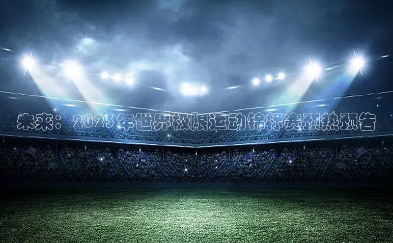 未来：2023年世界极限运动锦标赛预热预告