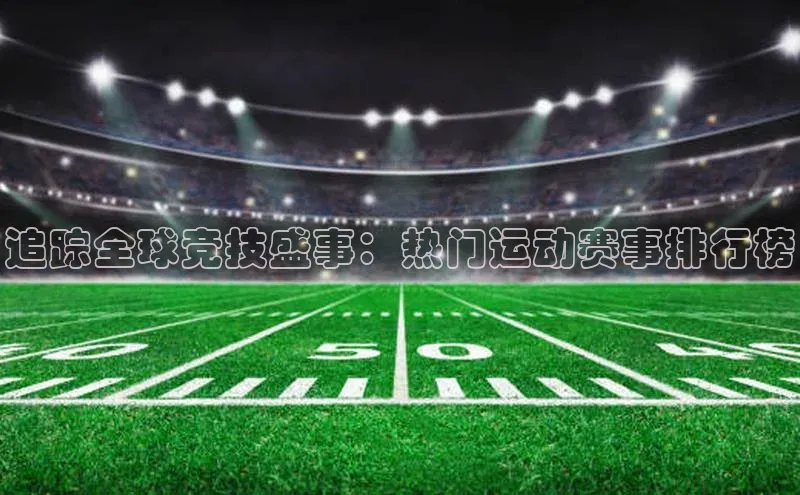 追踪全球竞技盛事：热门运动赛事排行榜