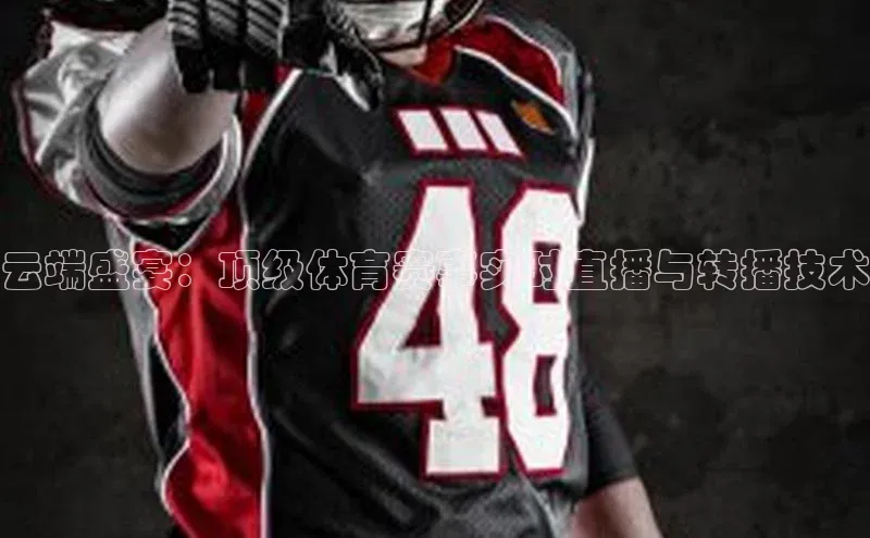 云端盛宴：顶级体育赛事实时直播与转播技术